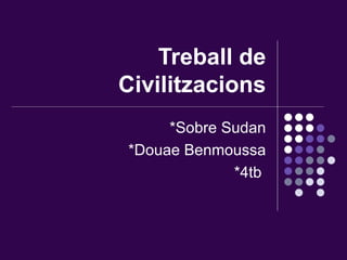 Treball de Civilitzacions *Sobre Sudan *Douae Benmoussa *4tb  