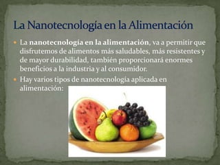  La nanotecnología en la alimentación, va a permitir que
disfrutemos de alimentos más saludables, más resistentes y
de ma...