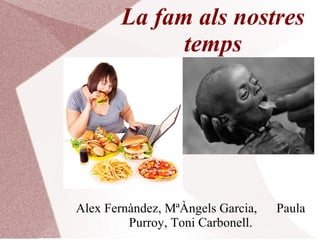 La fam als nostres
temps
Alex Fernàndez, MªÀngels Garcia, Paula
Purroy, Toni Carbonell.
 