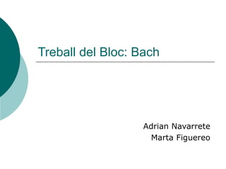 Treball del Bloc: Bach




                   Adrian Navarrete
                     Marta Figuereo
 