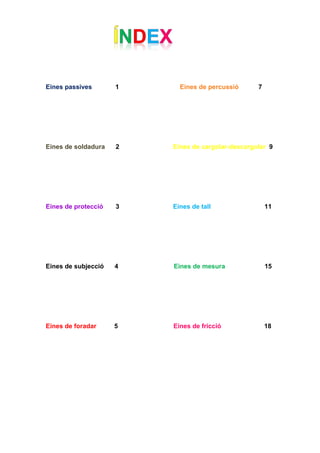 Eines passives 1 Eines de percussió 7
Eines de soldadura 2 Eines de cargolar-descargolar 9
Eines de protecció 3 Eines de tall 11
Eines de subjecció 4 Eines de mesura 15
Eines de foradar 5 Eines de fricció 18
 