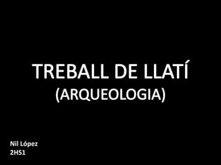 TREBALL DE LLATÍ (ARQUEOLOGIA) Nil López 2HS1 