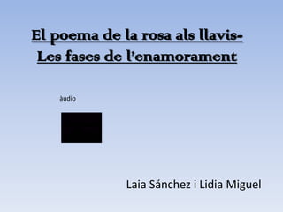 El poema de la rosa als llavis-
 Les fases de l’enamorament

    àudio




             Laia Sánchez i Lidia Miguel
 