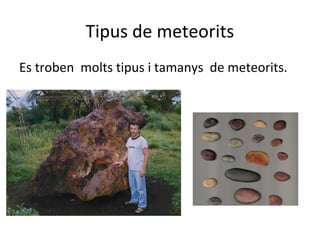 Tipus de meteorits
Es troben molts tipus i tamanys de meteorits.
 