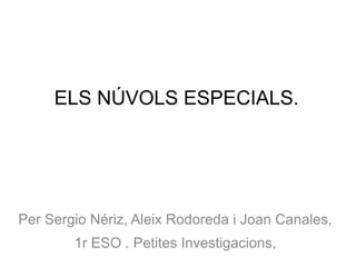 ELS NÚVOLS ESPECIALS.
Per Sergio Nériz, Aleix Rodoreda i Joan Canales,
1r ESO . Petites Investigacions,
 