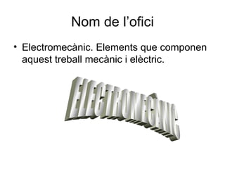Nom de l’ofici Electromecànic. Elements que componen aquest treball mecànic i elèctric. ELECTROMECÀNIC 