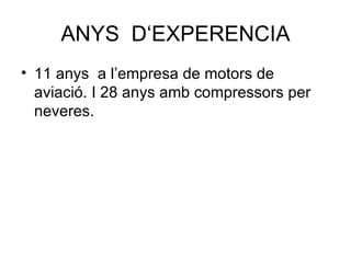 ANYS  D‘EXPERENCIA 11 anys  a l’empresa de motors de aviació. I 28 anys amb compressors per neveres. 