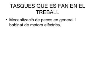 TASQUES QUE ES FAN EN EL TREBALL Mecanització de peces en general i bobinat de motors elèctrics. 