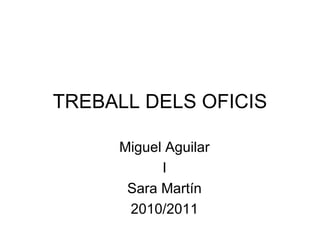 TREBALL DELS OFICIS Miguel Aguilar I Sara Martín 2010/2011 