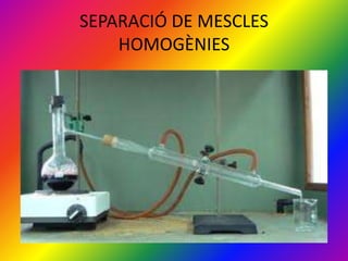 SEPARACIÓ DE MESCLES
    HOMOGÈNIES
 