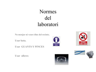 Normes
                          del
                       laboratori
No menjar ni veure dins del recinte.

Usar bata.

Usar GUANTS Y PINCES


Usar ulleres
 