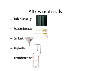 Altres materials
– Tub d’assaig:

– Escombreta:

– Embut:

– Trípode

– Termòmetre:
 