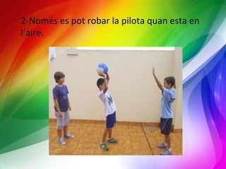 • 2-Només es pot robar la pilota quan esta en 
l’aire. 
 
