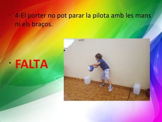 • 4-El porter no pot parar la pilota amb les mans 
ni els braços. 
• FALTA 
 