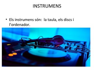 INSTRUMENS
• Els instrumens són: la taula, els discs i
l’ordenador.
 