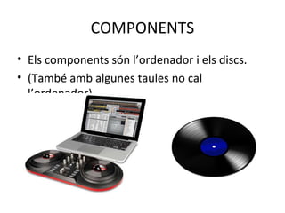 COMPONENTS
• Els components són l’ordenador i els discs.
• (També amb algunes taules no cal
l’ordenador)
 