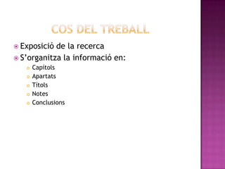  Exposició de la recerca
 S’organitza la informació en:
 Capítols
 Apartats
 Títols
 Notes
 Conclusions
 