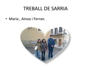 TREBALL DE SARRIA
• Maria , Ainoa i Ferran.

 