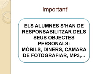 Important!ELS ALUMNES S’HAN DE RESPONSABILITZAR DELS SEUS OBJECTES PERSONALS: MÒBILS, DINERS, CÀMARA DE FOTOGRAFIAR, MP3,...