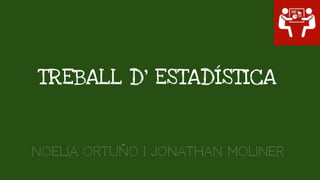TREBALL D' ESTADÍSTICA
Noelia Ortuño I Jonathan Moliner
 