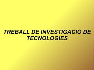 TREBALL DE INVESTIGACIÓ DE TECNOLOGIES 