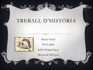 TREBALL D’HISTÒRIA


         Maria Vidal
         Pol Collell
      Adrià Puigrefegut
      Meritxell Oliveras
 