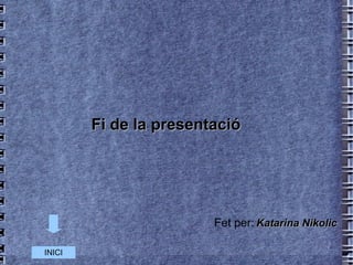 Fi de la presentació  Fet per:   Katarina Nikolic INICI 