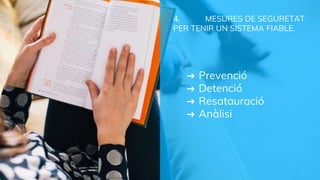4. MESURES DE SEGURETAT
PER TENIR UN SISTEMA FIABLE.
➜ Prevenció
➜ Detenció
➜ Resatauració
➜ Anàlisi
 