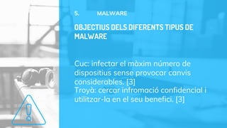 5. MALWARE
Cuc: infectar el màxim número de
dispositius sense provocar canvis
considerables. [3]
Troyà: cercar infromació confidencial i
utilitzar-la en el seu benefici. [3]
OBJECTIUS DELS DIFERENTS TIPUS DE
MALWARE
 