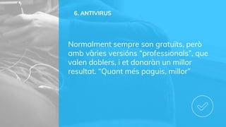 6. ANTIVIRUS
Normalment sempre son gratuïts, però
amb vàries versións “professionals”, que
valen doblers, i et donaràn un millor
resultat. “Quant més paguis, millor”
 