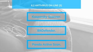 6.2 ANTIVIRUS ON-LINE [3]
Kaspersky Scanner.
BitDefender.
Panda Active Scan.
 