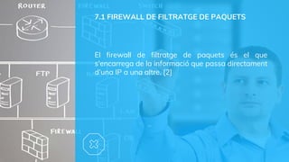 7.1 FIREWALL DE FILTRATGE DE PAQUETS
El firewall de filtratge de paquets és el que
s’encarrega de la informació que passa directament
d’una IP a una altre. [2]
 
