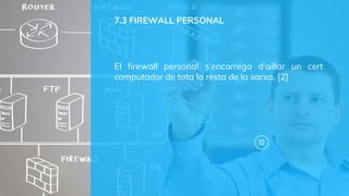 7.3 FIREWALL PERSONAL
El firewall personal s’encarrega d’aillar un cert
computador de tota la resta de la xarxa. [2]
 