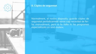 8. Còpies de seguretat
Normalment, el nostre dispositiu guarda còpies de
seguretat periòdicament sense cap necesitat de fer-
ho manualment, però si fa falta hi ha programes
especialitzats en això mateix.
 