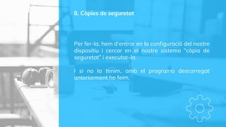 8. Còpies de seguretat
Per fer-la, hem d’entrar en la configuració del nostre
dispositiu i cercar en el nostre sistema “còpia de
seguretat” i executar-la.
I si no la tenim, amb el programa descarregat
anteriorment ho feim.
 