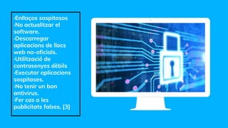 ·Enllaços sospitosos
·No actualitzar el
software.
·Descarregar
aplicacions de llocs
web no-oficials.
·Utilització de
contrasenyes dèbils
·Executar aplicacions
sospitoses.
·No tenir un bon
antivirus.
·Fer cas a les
publicitats falses. [3]
Place your screenshot here
 