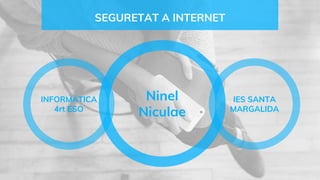 SEGURETAT A INTERNET
Ninel
Niculae
IES SANTA
MARGALIDA
INFORMÀTICA
4rt ESO
 