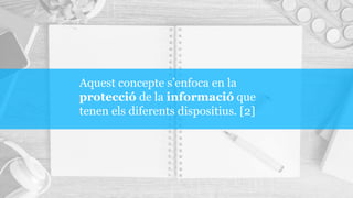 Aquest concepte s’enfoca en la
protecció de la informació que
tenen els diferents dispositius. [2]
 