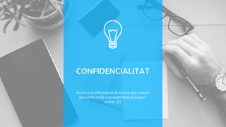 CONFIDENCIALITAT
Accés a la infromació de forma que només
persones amb una autorització puguin
entrar. [1]
 