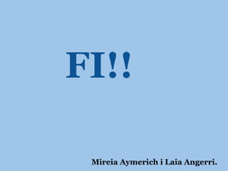 FI!!            Mireia Aymerich i Laia Angerri. 