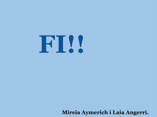 FI!!   Mireia Aymerich i Laia Angerri. 