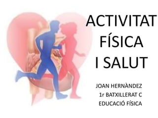 ACTIVITAT
FÍSICA
I SALUT
JOAN HERNÀNDEZ
1r BATXILLERAT C
EDUCACIÓ FÍSICA
 