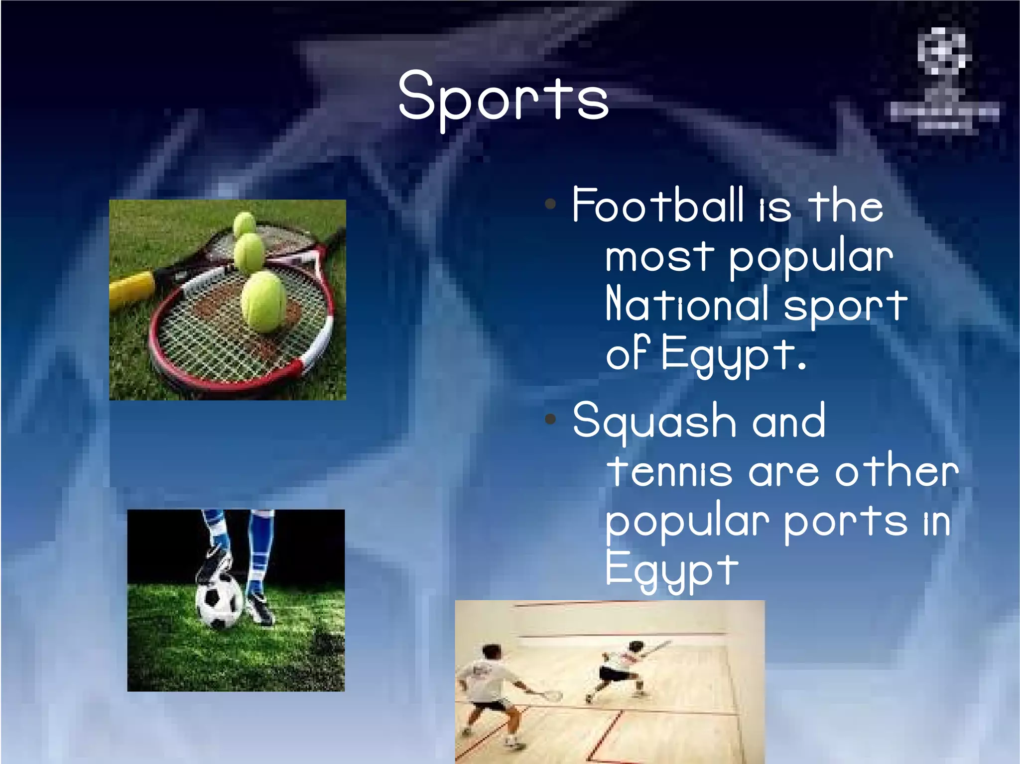 Sports
●
Football is the
most popular
National sport
of Egypt.
●
Squash and
tennis are other
popular ports in
Egypt
