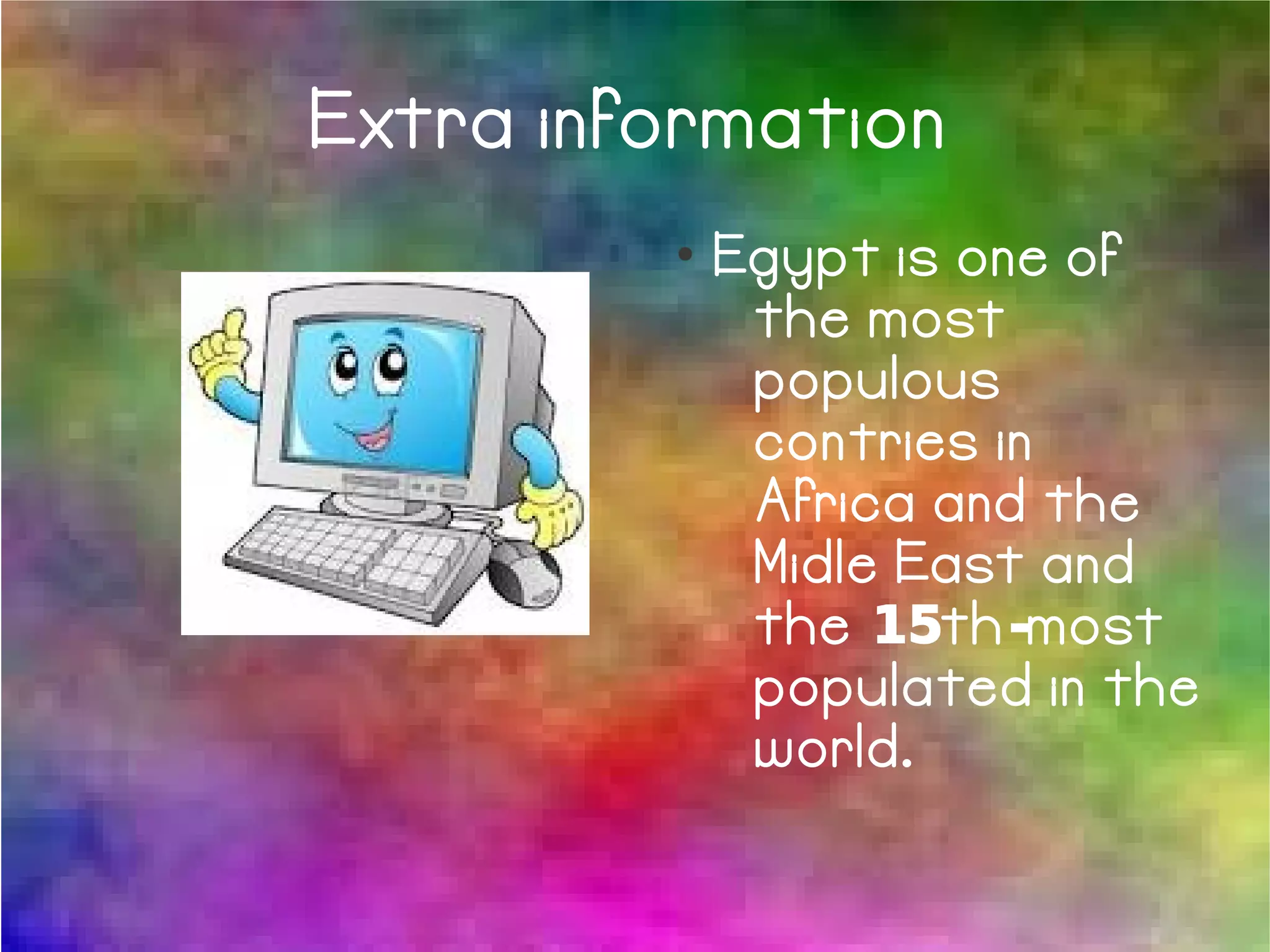 Extra information
●
Egypt is one of
the most
populous
contries in
Africa and the
Midle East and
the 15th -most
populated in the
world.