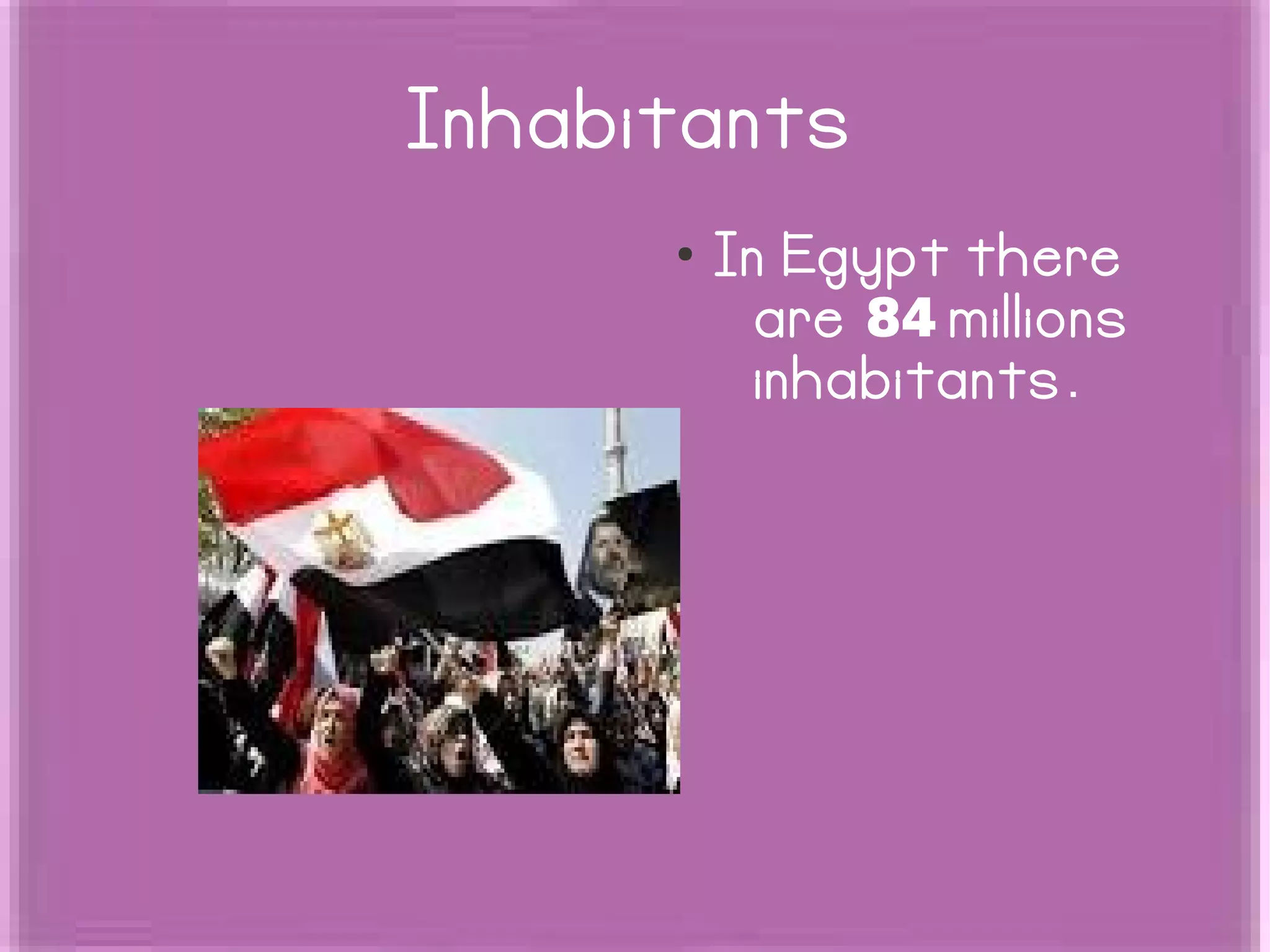 Inhabitants
●
In Egypt there
are 84 millions
inhabitants.