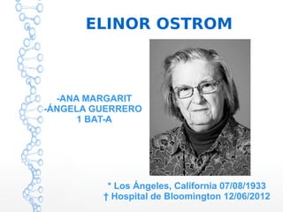 ELINOR OSTROM
* Los Ángeles, California 07/08/1933
† Hospital de Bloomington 12/06/2012
-ANA MARGARIT
-ÁNGELA GUERRERO
1 BAT-A
 