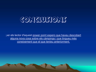 ConclusionsPerels lector d'aquestpowerpoint espero que haveudescobert alguna nova cosa sobre elscàmpingsi que tingueumésconeixement que el que tenieuanteriorment.