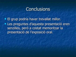 Conclusions El grup podria haver trevallat millor. Les preguntes d’aquesta presentació eren senzilles, però a costat memoritzar la presentació de l’exposició oral. 