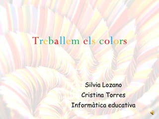 T r e b a ll e m   e l s   c o l o r s Silvia Lozano Cristina Torres Informàtica educativa 