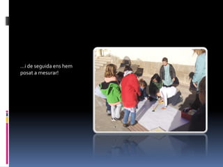 …i de seguida ens hem
posat a mesurar!
 